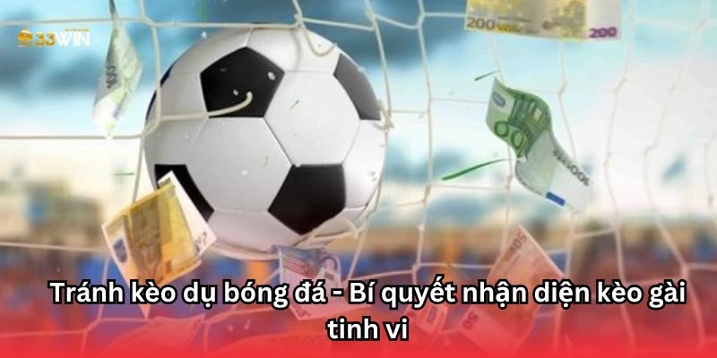 Tránh kèo dụ bóng đá - Bí quyết nhận diện kèo gài tinh vi